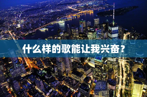什么样的歌能让我兴奋？