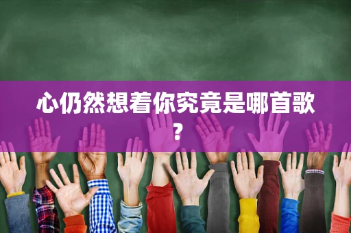 心仍然想着你究竟是哪首歌？
