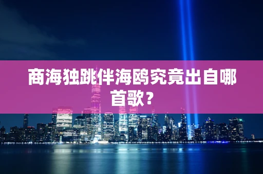 商海独跳伴海鸥究竟出自哪首歌？