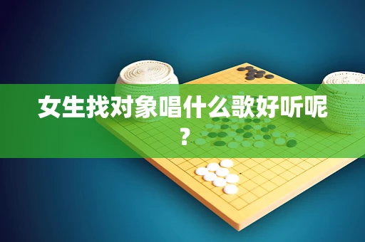 女生找对象唱什么歌好听呢？
