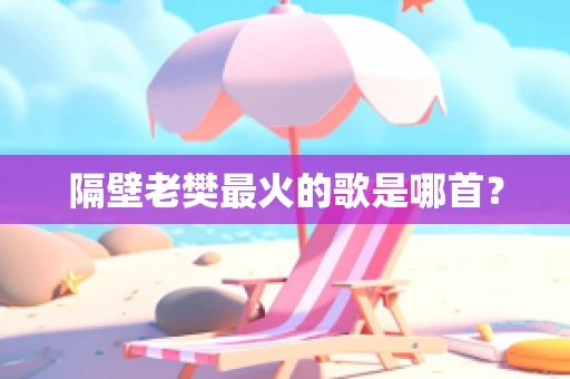 隔壁老樊最火的歌是哪首？