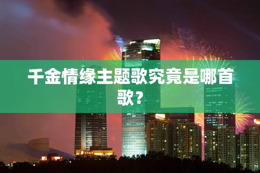 千金情缘主题歌究竟是哪首歌？