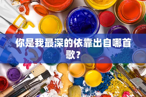 你是我最深的依靠出自哪首歌？