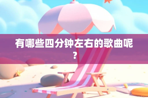有哪些四分钟左右的歌曲呢？