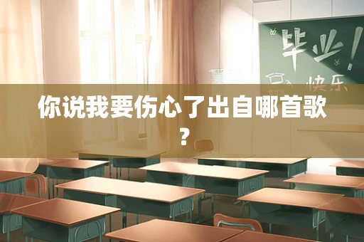 你说我要伤心了出自哪首歌？