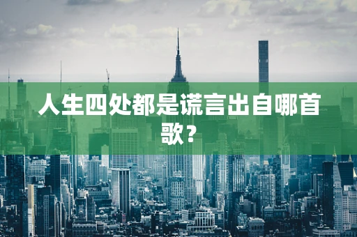 人生四处都是谎言出自哪首歌？