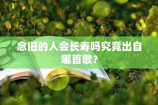念旧的人会长寿吗究竟出自哪首歌？