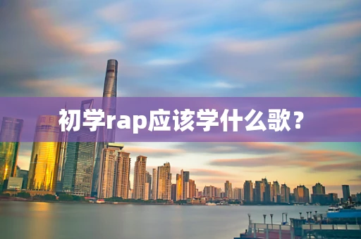 初学rap应该学什么歌？