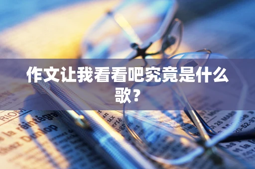 作文让我看看吧究竟是什么歌？