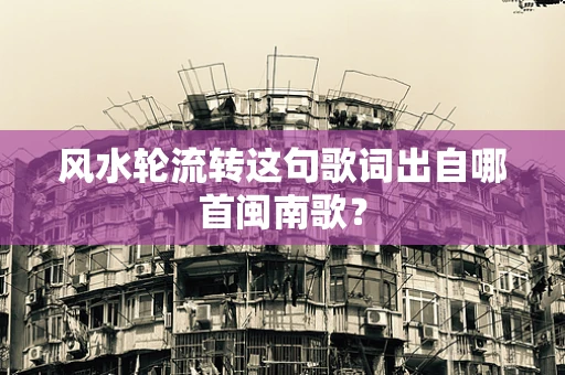 风水轮流转这句歌词出自哪首闽南歌？