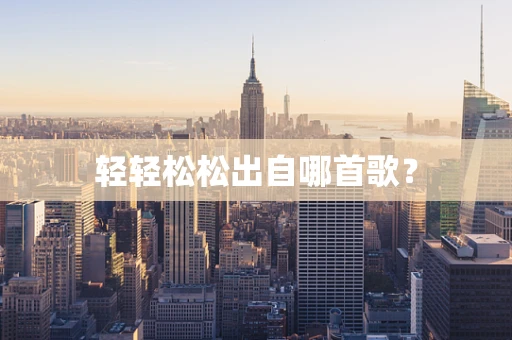 轻轻松松出自哪首歌？