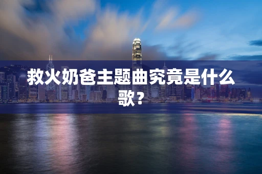 救火奶爸主题曲究竟是什么歌？