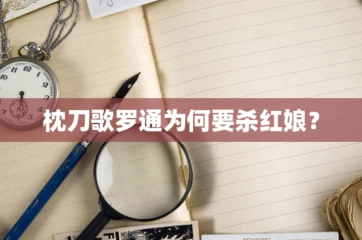枕刀歌罗通为何要杀红娘？