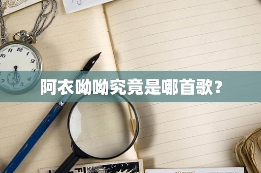 阿衣呦呦究竟是哪首歌？