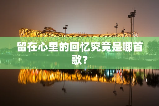 留在心里的回忆究竟是哪首歌？