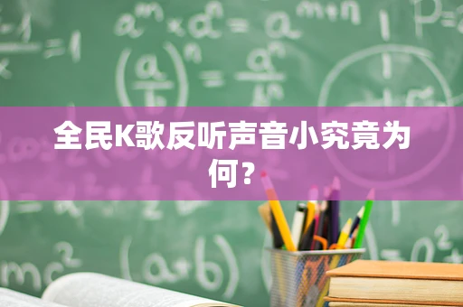 全民K歌反听声音小究竟为何？