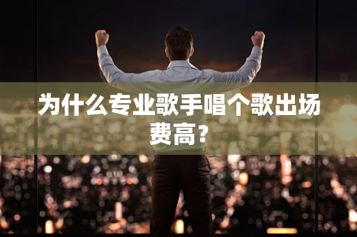 为什么专业歌手唱个歌出场费高？