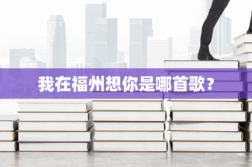 我在福州想你是哪首歌？