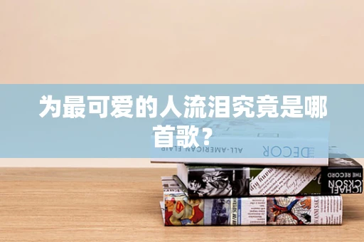 为最可爱的人流泪究竟是哪首歌？