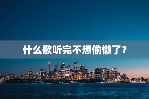 什么歌听完不想偷懒了？