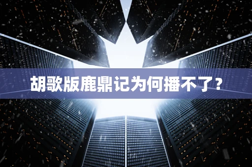 胡歌版鹿鼎记为何播不了？