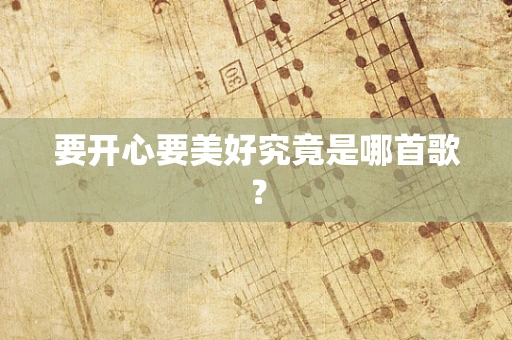 要开心要美好究竟是哪首歌？