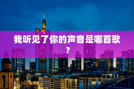 我听见了你的声音是哪首歌？
