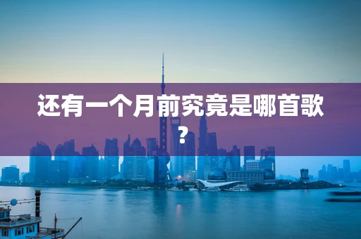 还有一个月前究竟是哪首歌？