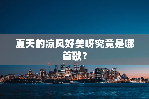 夏天的凉风好美呀究竟是哪首歌？