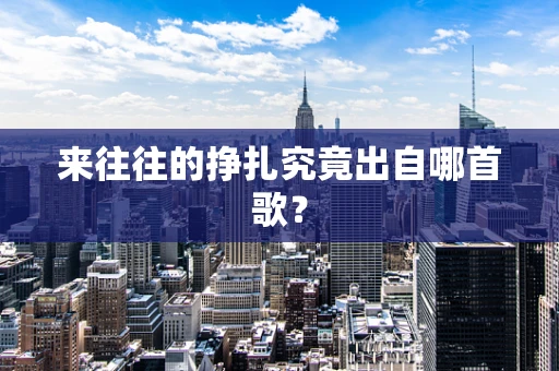 来往往的挣扎究竟出自哪首歌？