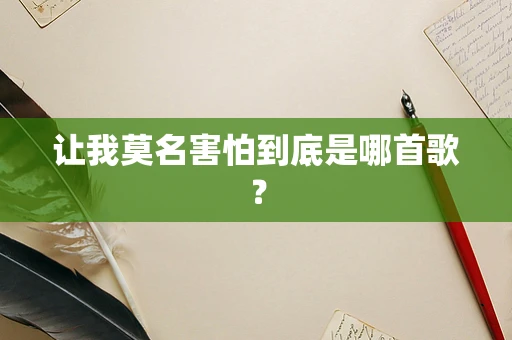 让我莫名害怕到底是哪首歌？