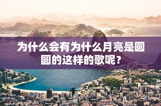 为什么会有为什么月亮是圆圆的这样的歌呢？