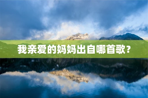 我亲爱的妈妈出自哪首歌？