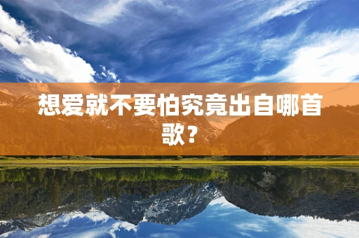 想爱就不要怕究竟出自哪首歌？