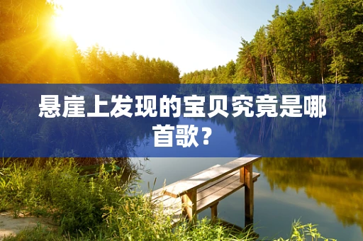 悬崖上发现的宝贝究竟是哪首歌？