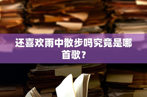 还喜欢雨中散步吗究竟是哪首歌？