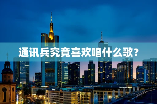 通讯兵究竟喜欢唱什么歌？