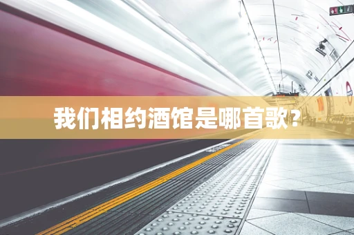 我们相约酒馆是哪首歌？