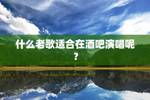 什么老歌适合在酒吧演唱呢？