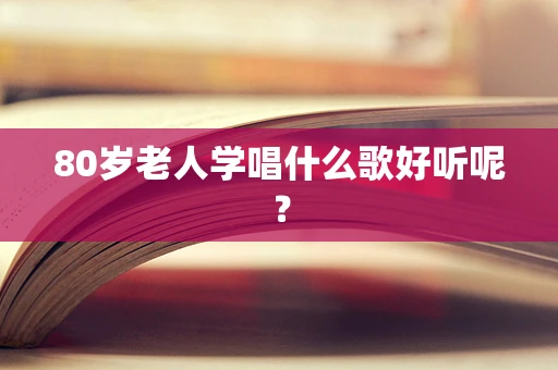80岁老人学唱什么歌好听呢？