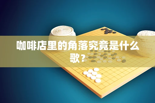 咖啡店里的角落究竟是什么歌？