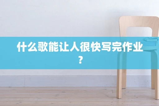 什么歌能让人很快写完作业？