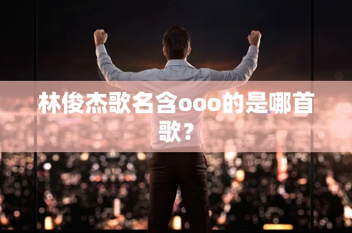 林俊杰歌名含ooo的是哪首歌？