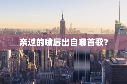亲过的嘴唇出自哪首歌？