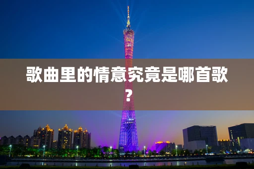 歌曲里的情意究竟是哪首歌？