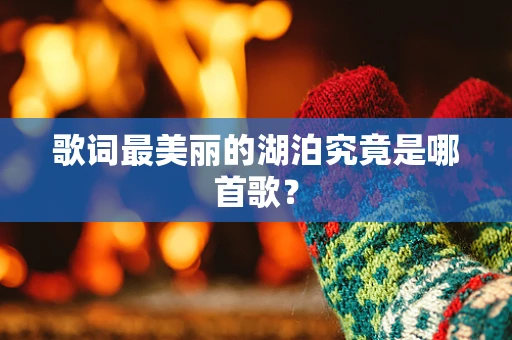 歌词最美丽的湖泊究竟是哪首歌？