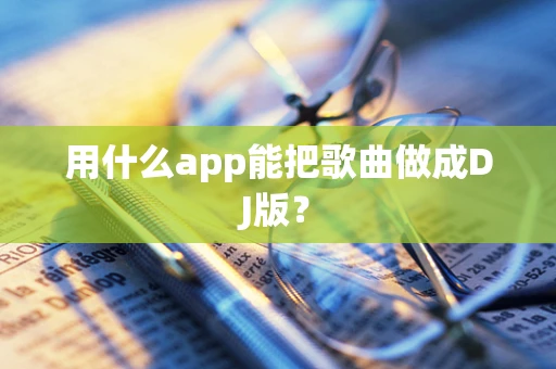 用什么app能把歌曲做成DJ版？