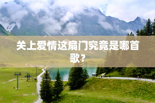 关上爱情这扇门究竟是哪首歌？