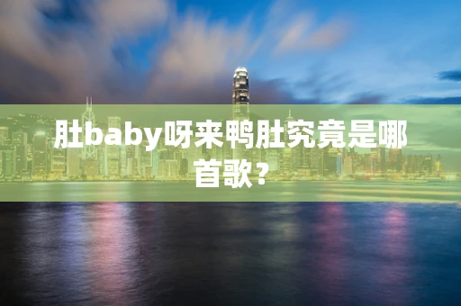 肚baby呀来鸭肚究竟是哪首歌？