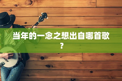 当年的一念之想出自哪首歌？